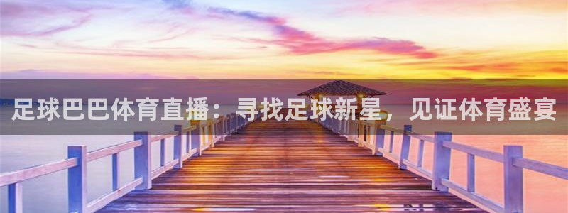 足球巴巴体育直播：寻找足球新星，见证体育盛宴