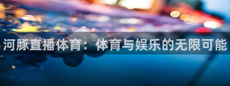 河豚直播体育：体育与娱乐的无限可能