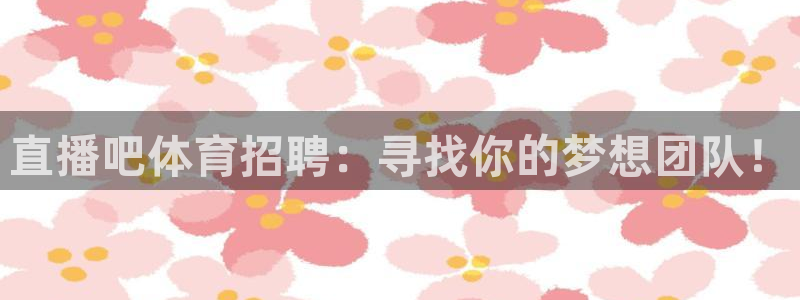 直播吧体育招聘：寻找你的梦想团队！